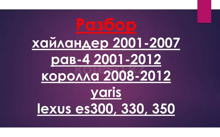 Разбор Тойоты Хайландер, Рав4, Ярис, Королла, Лексус ES300 ES350 в Алматы