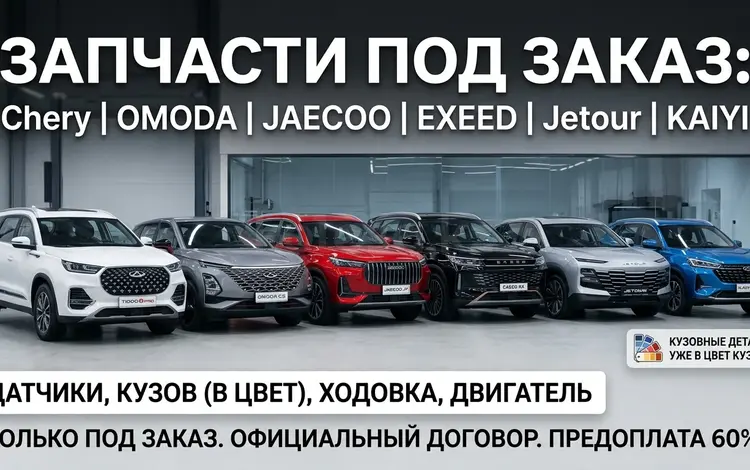 Запчасти под заказ для Chery, OMODA, JAECOO, EXEED, Jetour, KAIYI в Алматы